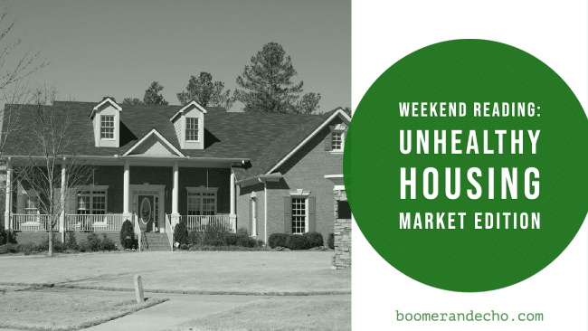 Weekend Reading: Unhealthy Housing Market Edition