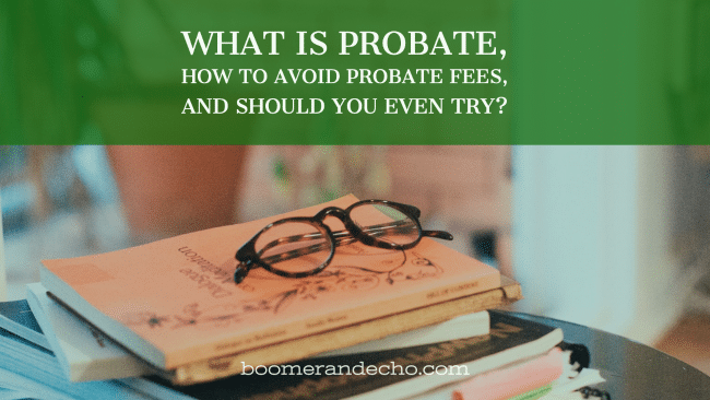 What Is Probate, How To Avoid Probate Fees, and Should You Even Try?
