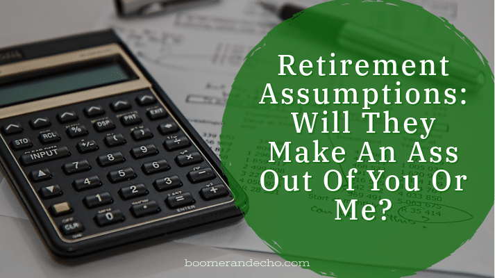 Retirement Assumptions: Will They Make An Ass Out Of You Or Me?